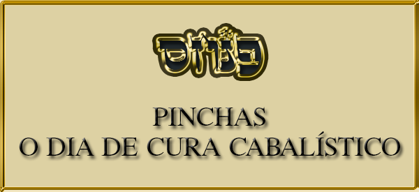 PINCHAS - O DIA DE CURA CABALÍSTICO